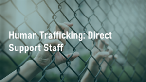Hands on a chain link fence. On top is the title of the course, Human Trafficking: Direct Support Staff.